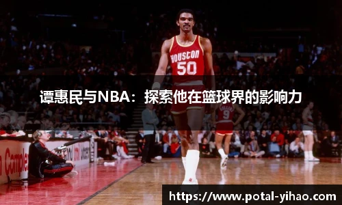 谭惠民与NBA：探索他在篮球界的影响力