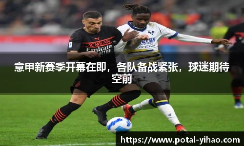 意甲新赛季开幕在即,各队备战紧张,球迷期待空前