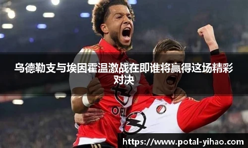 乌德勒支与埃因霍温激战在即谁将赢得这场精彩对决