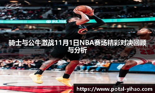 骑士与公牛激战11月1日NBA赛场精彩对决回顾与分析