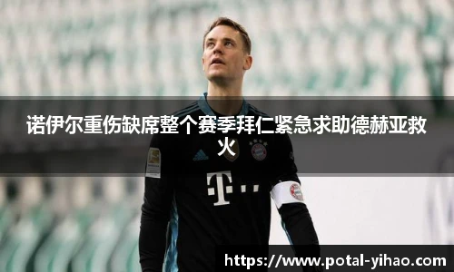 诺伊尔重伤缺席整个赛季拜仁紧急求助德赫亚救火