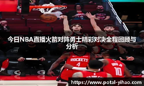 今日NBA直播火箭对阵勇士精彩对决全程回顾与分析