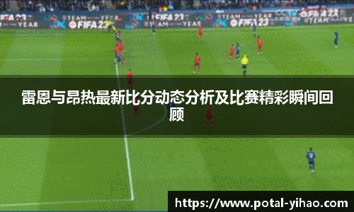 雷恩与昂热最新比分动态分析及比赛精彩瞬间回顾