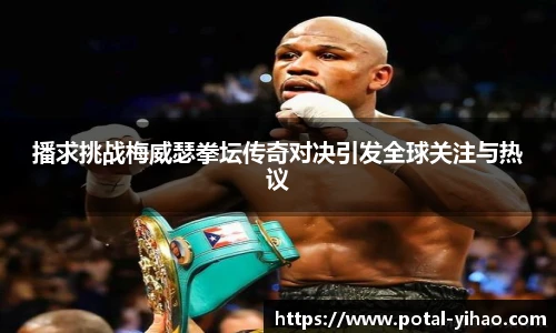 播求挑战梅威瑟拳坛传奇对决引发全球关注与热议
