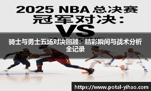 骑士与勇士五场对决回顾:精彩瞬间与战术分析全记录