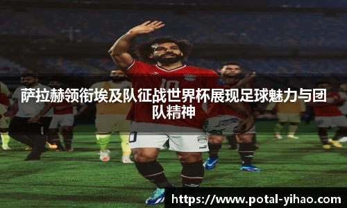 萨拉赫领衔埃及队征战世界杯展现足球魅力与团队精神