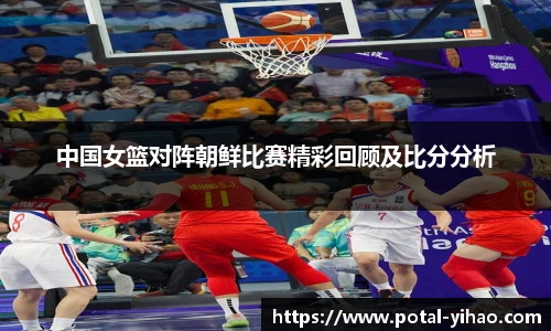 中国女篮对阵朝鲜比赛精彩回顾及比分分析