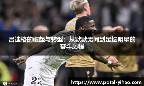 吕迪格的崛起与转型：从默默无闻到足坛明星的奋斗历程