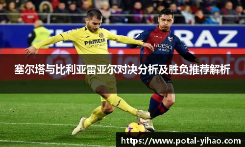 塞尔塔与比利亚雷亚尔对决分析及胜负推荐解析