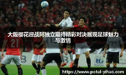 大阪樱花迎战阿独立期待精彩对决展现足球魅力与激情