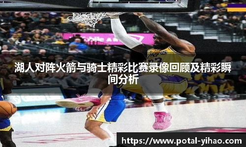 湖人对阵火箭与骑士精彩比赛录像回顾及精彩瞬间分析