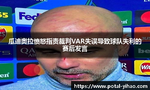 瓜迪奥拉愤怒指责裁判VAR失误导致球队失利的赛后发言