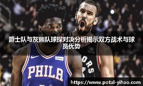 爵士队与灰熊队球探对决分析揭示双方战术与球员优势