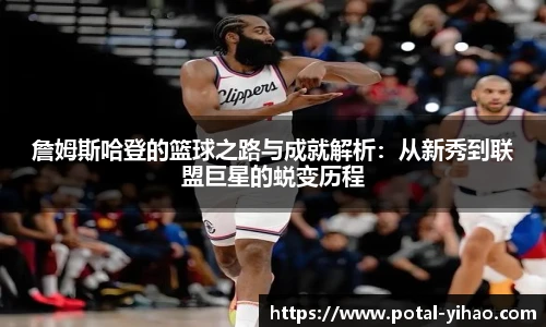 詹姆斯哈登的篮球之路与成就解析：从新秀到联盟巨星的蜕变历程