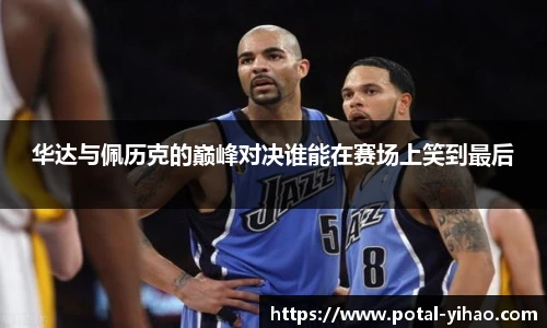 华达与佩历克的巅峰对决谁能在赛场上笑到最后