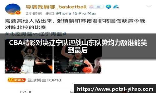 CBA精彩对决辽宁队迎战山东队势均力敌谁能笑到最后