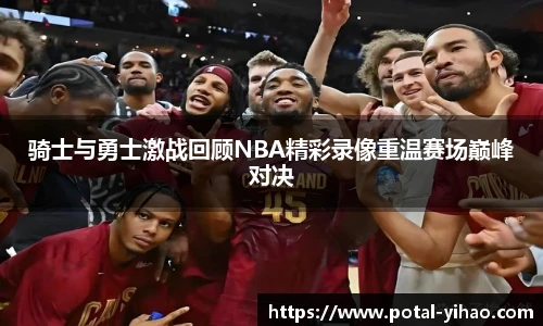 骑士与勇士激战回顾NBA精彩录像重温赛场巅峰对决